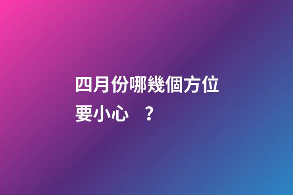 四月份哪幾個方位要小心？